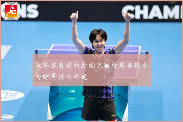 足球波普引领新潮流解读球场战术与球员成长之道