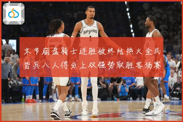 末节崩盘骑士连胜被终结热火全民皆兵八人得分上双强势取胜客场赛场复盘