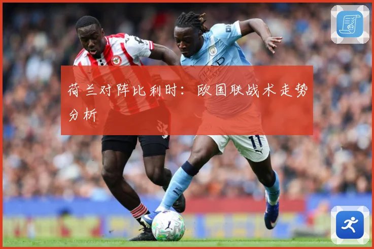 荷兰对阵比利时：欧国联战术走势分析