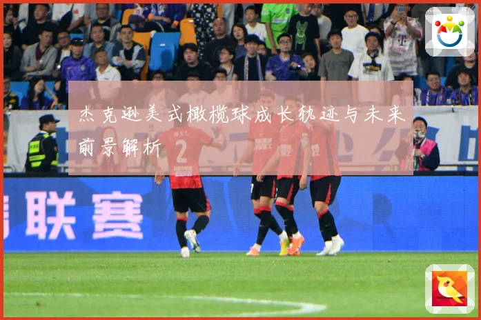 杰克逊美式橄榄球成长轨迹与未来前景解析