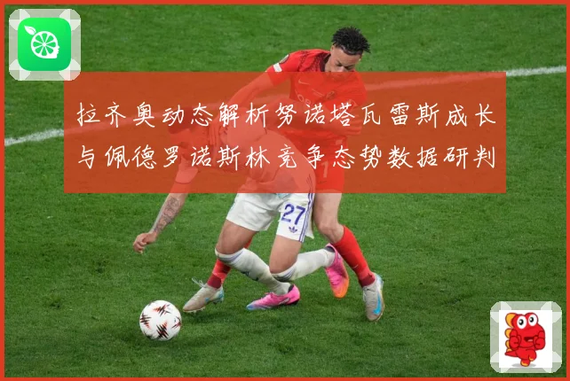 拉齐奥动态解析努诺塔瓦雷斯成长与佩德罗诺斯林竞争态势数据研判