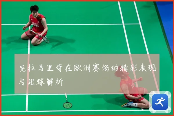 克拉马里奇在欧洲赛场的精彩表现与进球解析