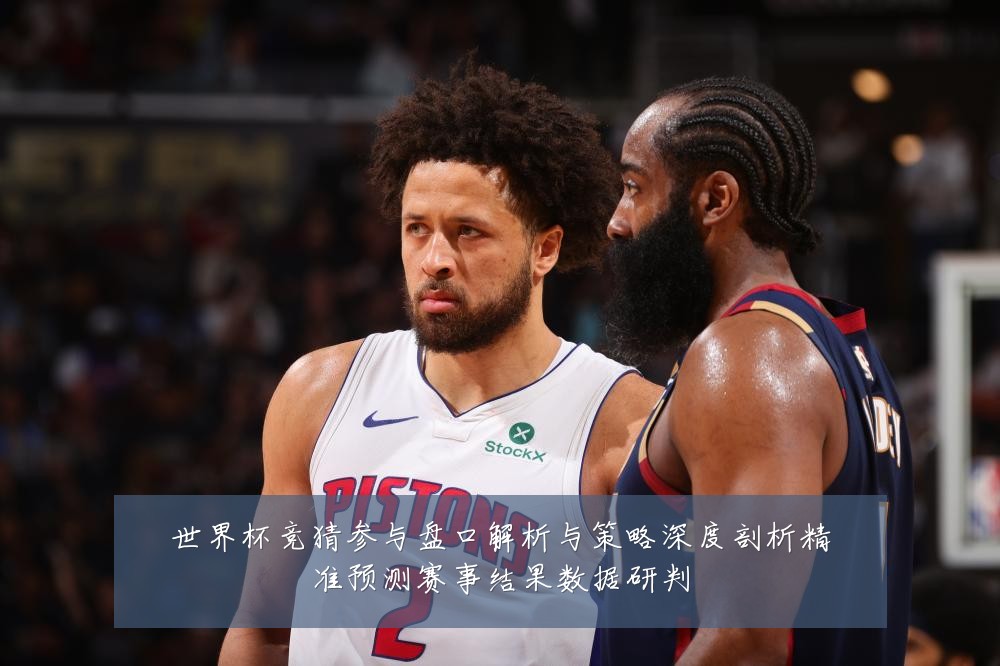 世界杯竞猜参与盘口解析与策略深度剖析精准预测赛事结果数据研判
