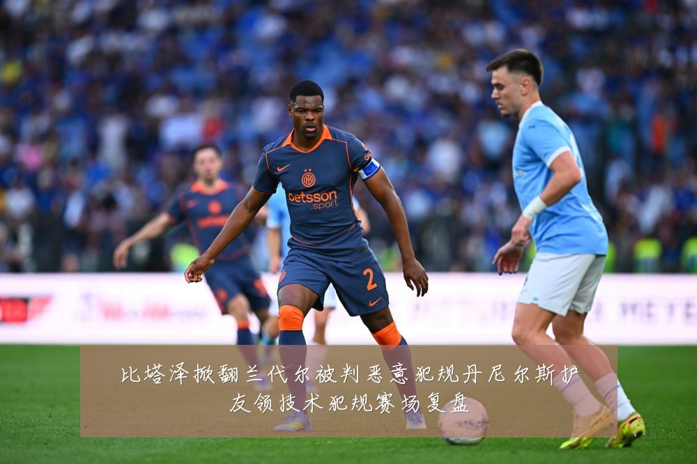比塔泽掀翻兰代尔被判恶意犯规丹尼尔斯护友领技术犯规赛场复盘