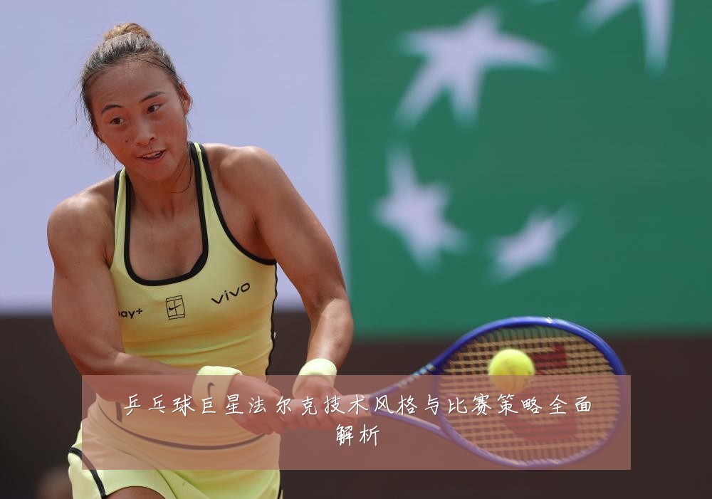 乒乓球巨星法尔克技术风格与比赛策略全面解析