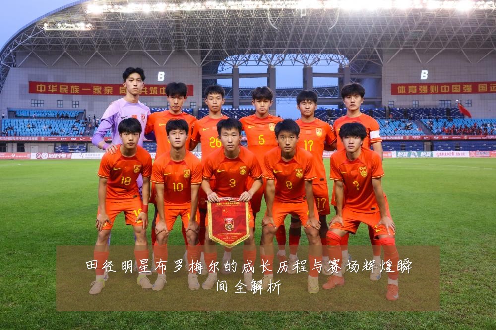 田径明星布罗梅尔的成长历程与赛场辉煌瞬间全解析