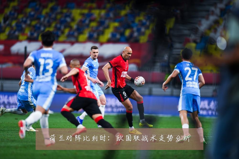 荷兰对阵比利时:欧国联战术走势分析