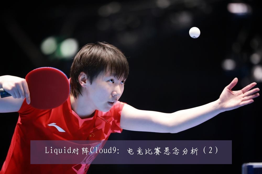 Liquid对阵Cloud9:电竞比赛悬念分析(2)