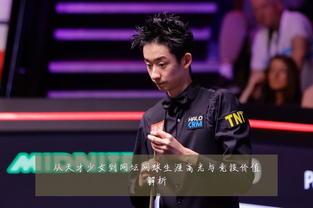 从天才少女到网坛网球生涯高光与竞技价值解析